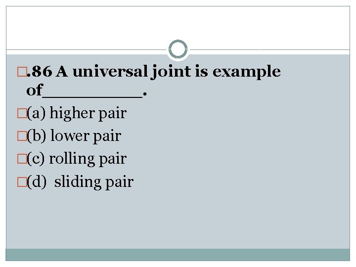 �. 86 A universal joint is example of_____. �(a) higher pair �(b) lower pair