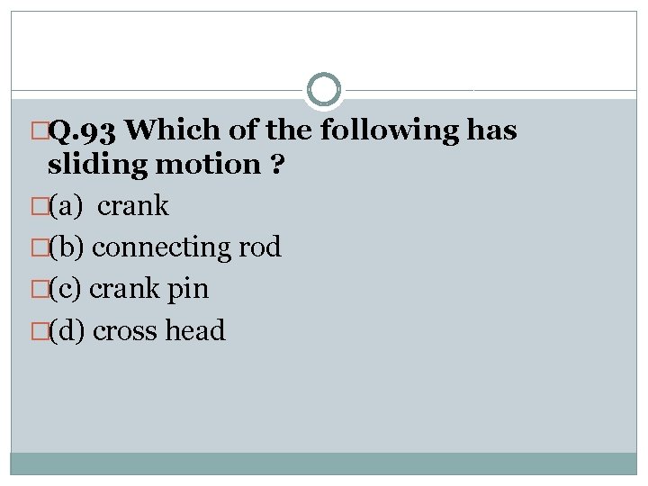 �Q. 93 Which of the following has sliding motion ? �(a) crank �(b) connecting