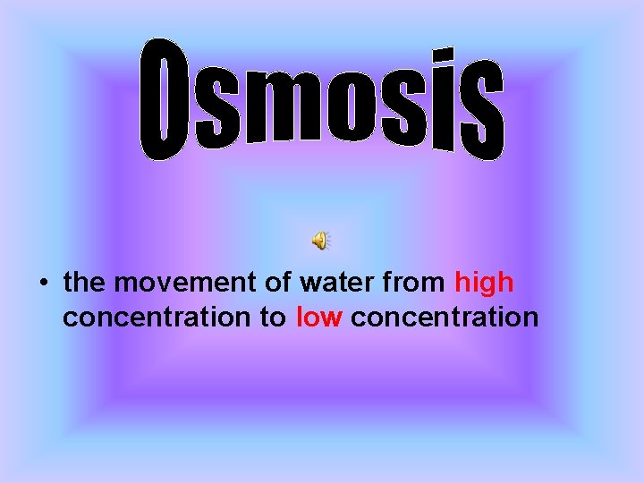  • the movement of water from high concentration to low concentration 