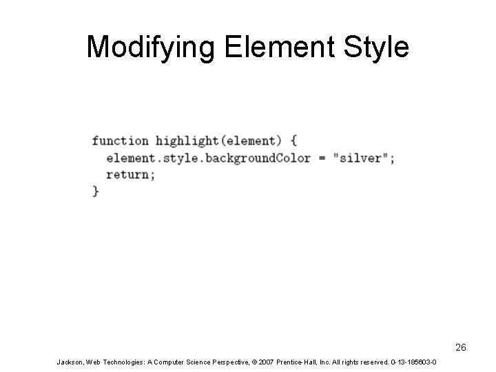 Modifying Element Style 26 Jackson, Web Technologies: A Computer Science Perspective, © 2007 Prentice-Hall,