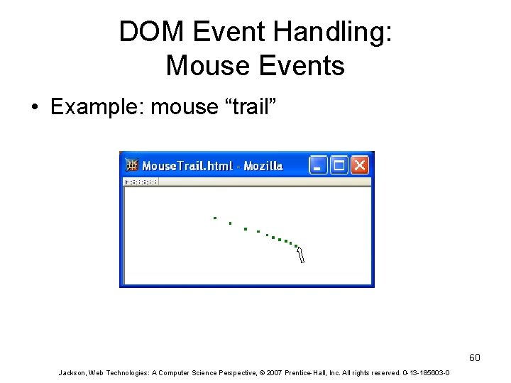 DOM Event Handling: Mouse Events • Example: mouse “trail” 60 Jackson, Web Technologies: A