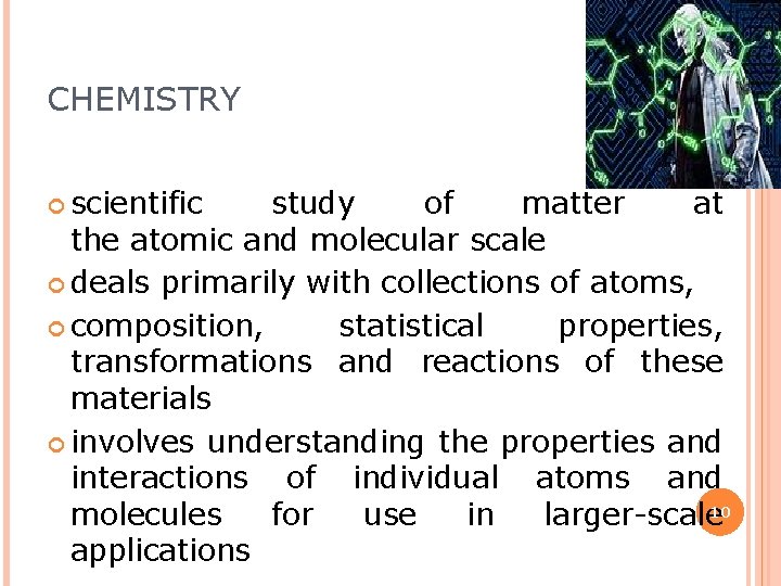 CHEMISTRY scientific study of matter at the atomic and molecular scale deals primarily with