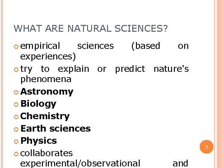 WHAT ARE NATURAL SCIENCES? empirical sciences (based on experiences) try to explain or predict