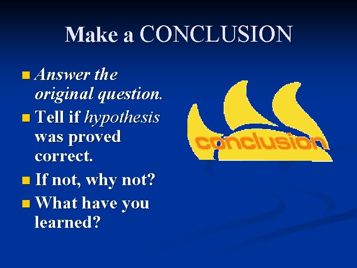 Make a CONCLUSION n Answer the original question. n Tell if hypothesis was proved