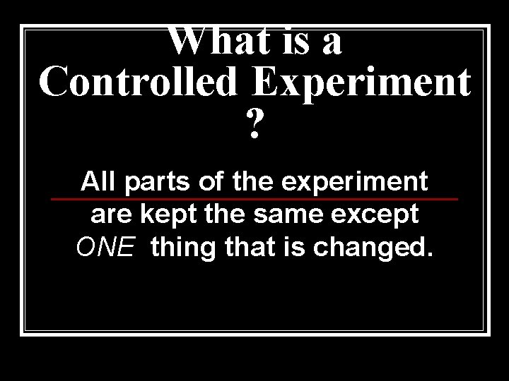 What is a Controlled Experiment ? All parts of the experiment are kept the