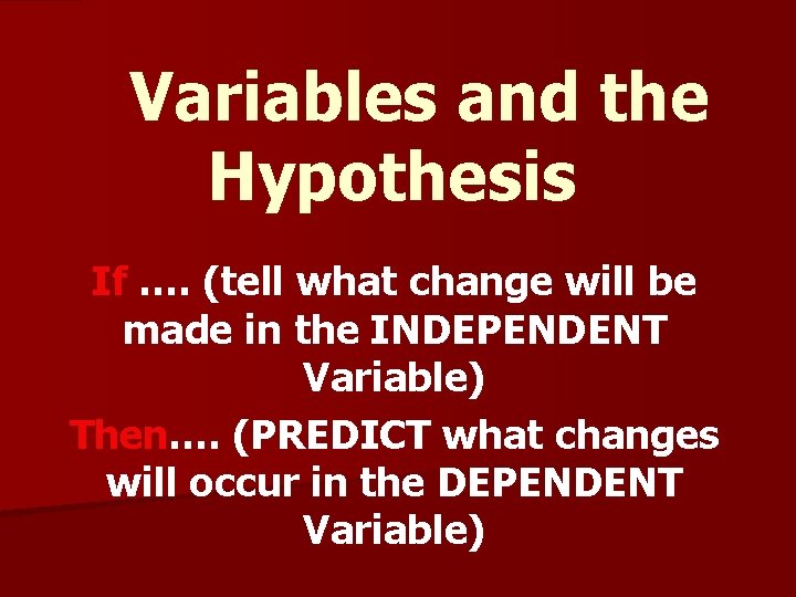 Variables and the Hypothesis If …. (tell what change will be made in the