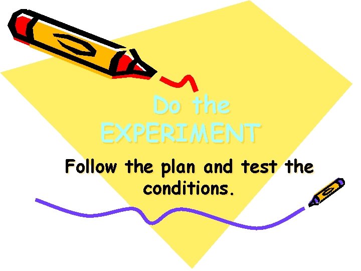 Do the EXPERIMENT Follow the plan and test the conditions. 