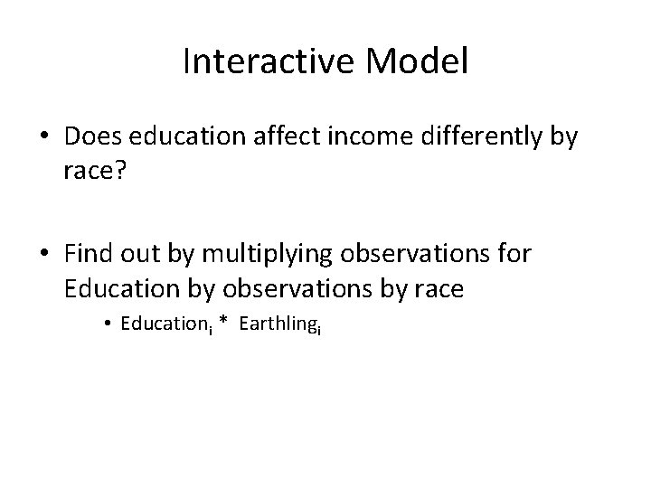 Interactive Model • Does education affect income differently by race? • Find out by