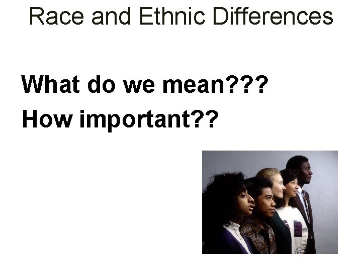 Race and Ethnic Differences What do we mean? ? ? How important? ? 