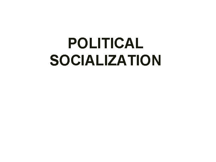 POLITICAL SOCIALIZATION 