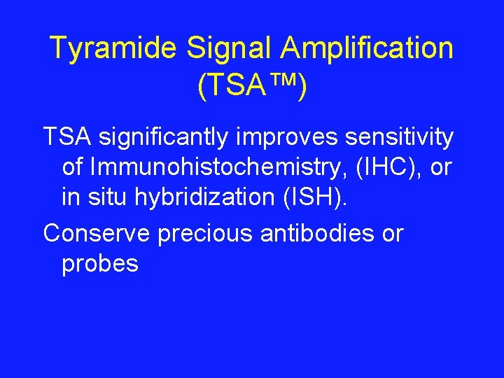 Tyramide Signal Amplification (TSA™) TSA significantly improves sensitivity of Immunohistochemistry, (IHC), or in situ