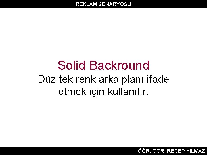 REKLAM SENARYOSU Solid Backround Düz tek renk arka planı ifade etmek için kullanılır. ÖĞR.