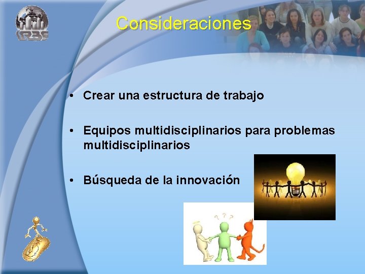 Consideraciones • Crear una estructura de trabajo • Equipos multidisciplinarios para problemas multidisciplinarios •