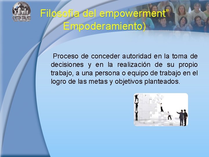 Filosofía del empowerment” Empoderamiento) Proceso de conceder autoridad en la toma de decisiones y