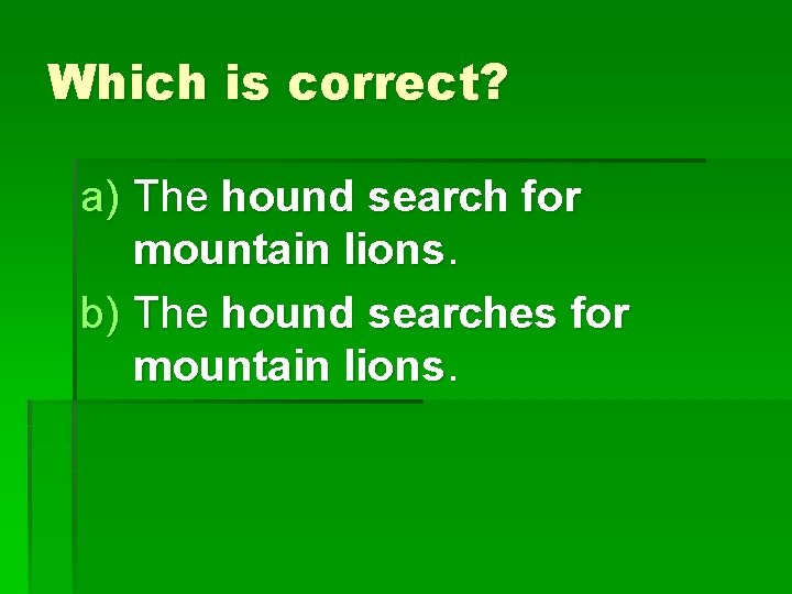 Which is correct? a) The hound search for mountain lions. b) The hound searches