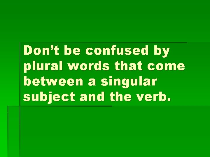 Don’t be confused by plural words that come between a singular subject and the