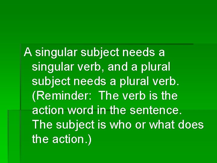 A singular subject needs a singular verb, and a plural subject needs a plural