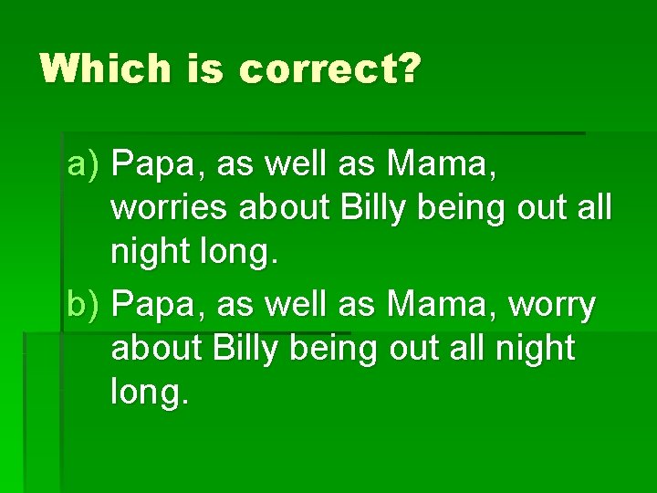 Which is correct? a) Papa, as well as Mama, worries about Billy being out