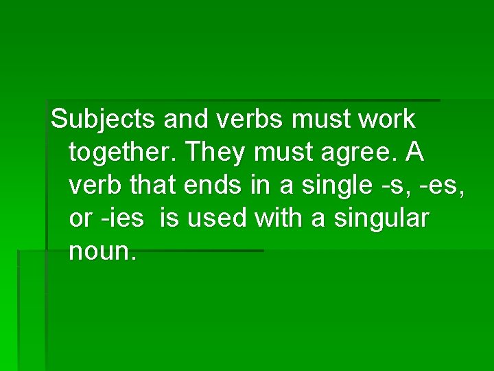 Subjects and verbs must work together. They must agree. A verb that ends in