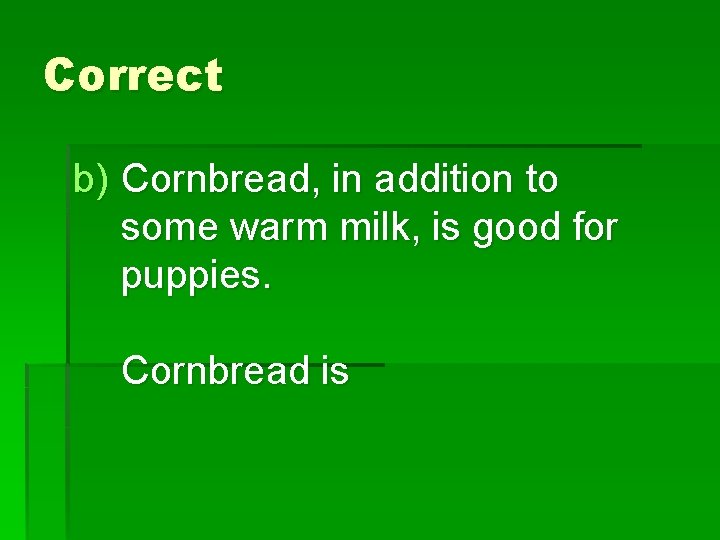 Correct b) Cornbread, in addition to some warm milk, is good for puppies. Cornbread