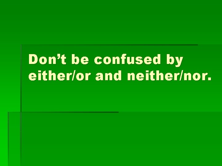Don’t be confused by either/or and neither/nor. 