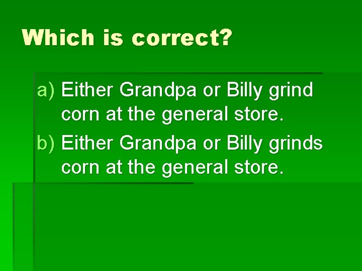 Which is correct? a) Either Grandpa or Billy grind corn at the general store.