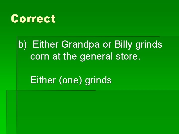 Correct b) Either Grandpa or Billy grinds corn at the general store. Either (one)