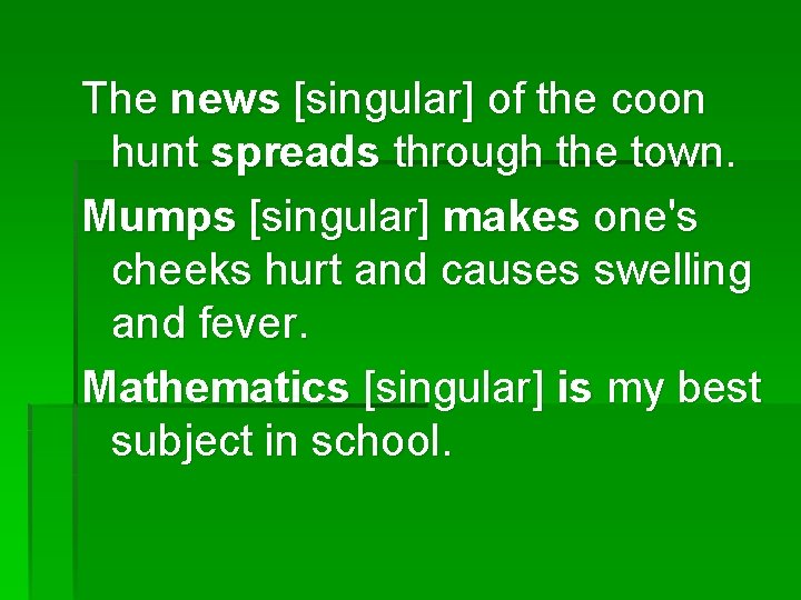 The news [singular] of the coon hunt spreads through the town. Mumps [singular] makes