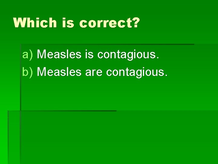 Which is correct? a) Measles is contagious. b) Measles are contagious. 