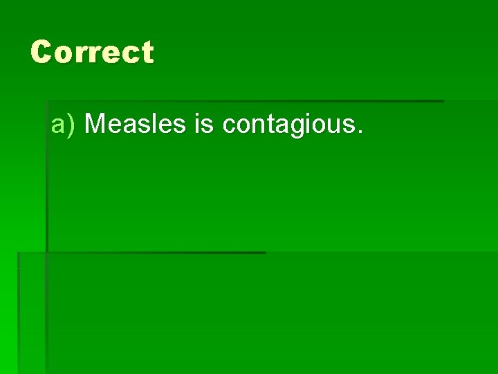 Correct a) Measles is contagious. 