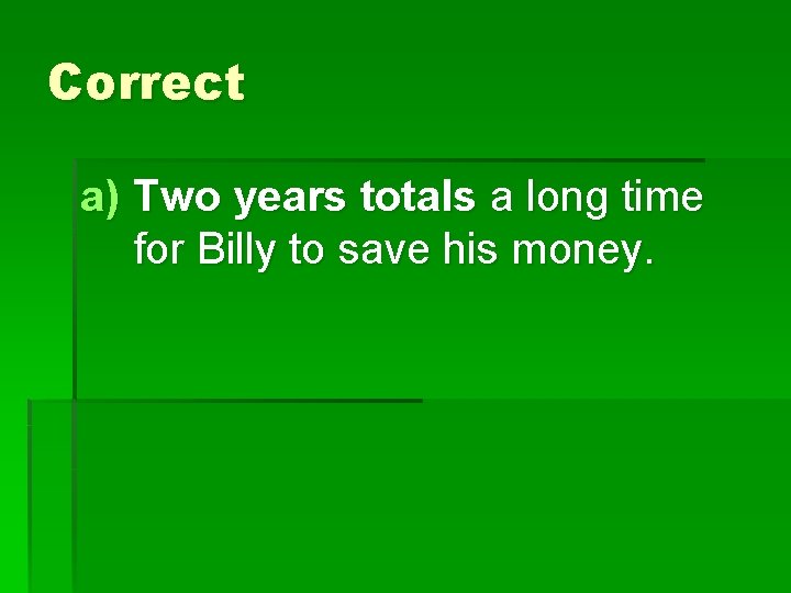 Correct a) Two years totals a long time for Billy to save his money.