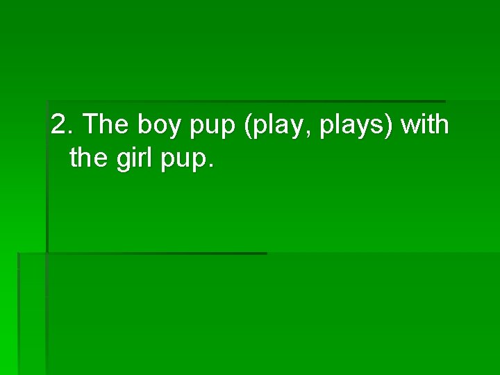 2. The boy pup (play, plays) with the girl pup. 