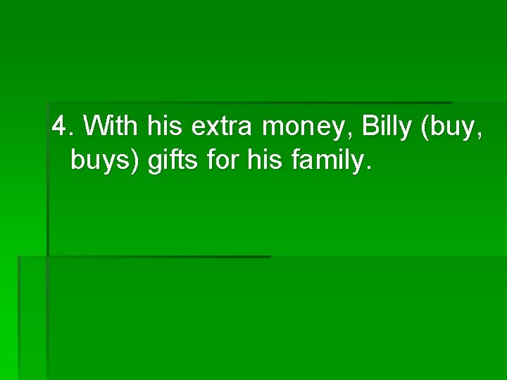 4. With his extra money, Billy (buy, buys) gifts for his family. 