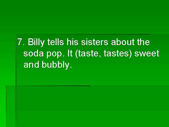7. Billy tells his sisters about the soda pop. It (taste, tastes) sweet and