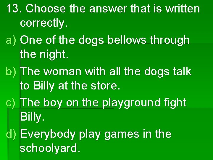 13. Choose the answer that is written correctly. a) One of the dogs bellows