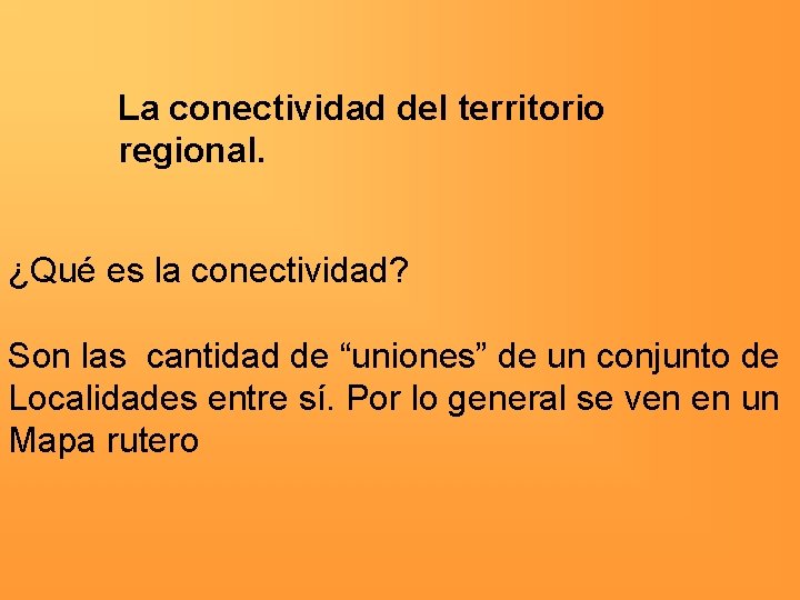 La conectividad del territorio regional. ¿Qué es la conectividad? Son las cantidad de “uniones”