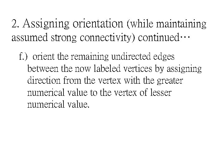 2. Assigning orientation (while maintaining assumed strong connectivity) continued… f. ) orient the remaining