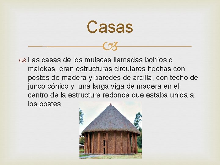 Casas Las casas de los muiscas llamadas bohíos o malokas, eran estructuras circulares hechas