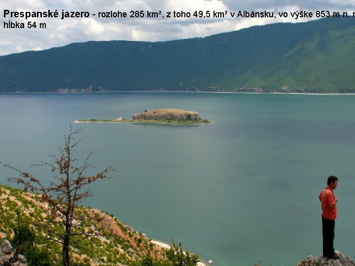 Prespanské jazero - rozlohe 285 km², z toho 49, 5 km² v Albánsku, vo