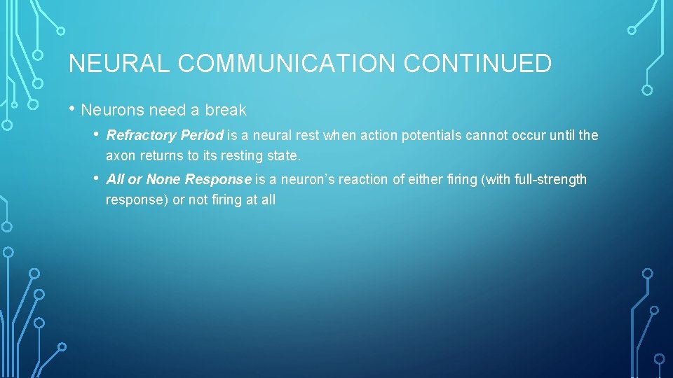 NEURAL COMMUNICATION CONTINUED • Neurons need a break • Refractory Period is a neural