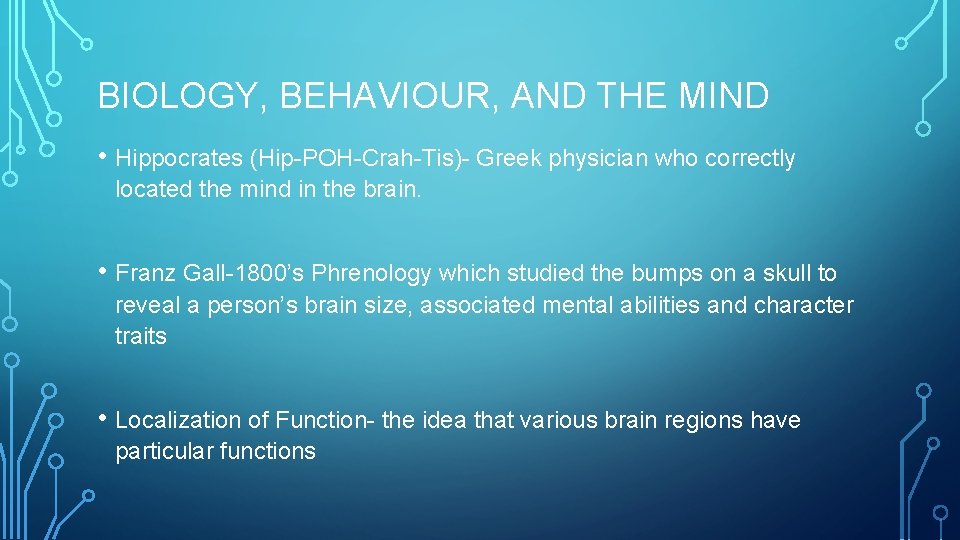 BIOLOGY, BEHAVIOUR, AND THE MIND • Hippocrates (Hip-POH-Crah-Tis)- Greek physician who correctly located the