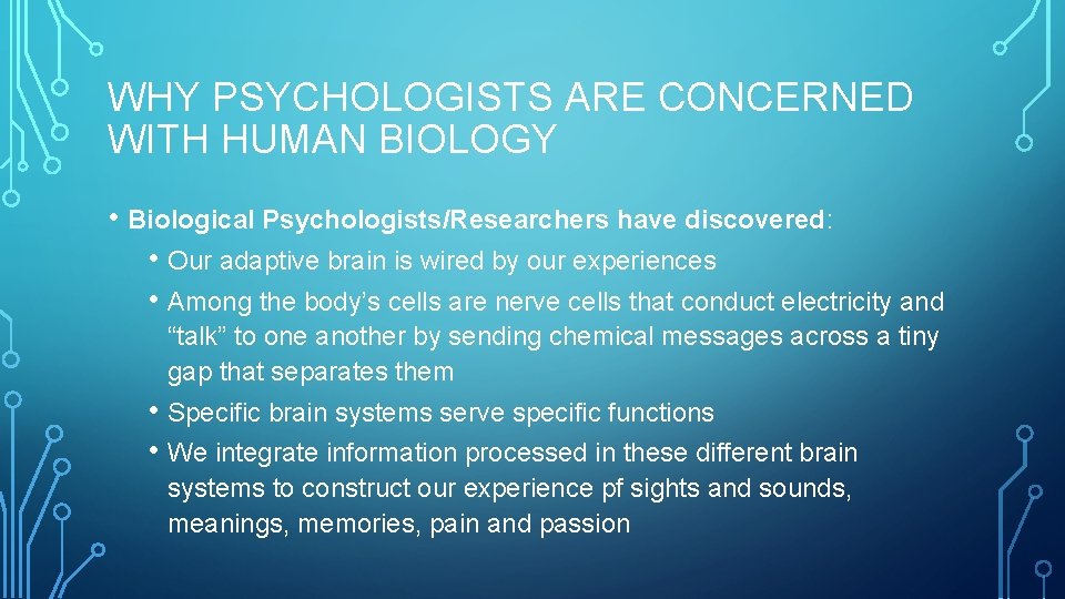 WHY PSYCHOLOGISTS ARE CONCERNED WITH HUMAN BIOLOGY • Biological Psychologists/Researchers have discovered: • Our