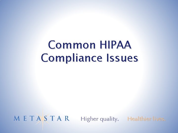 Common HIPAA Compliance Issues Higher quality. Healthier lives. 