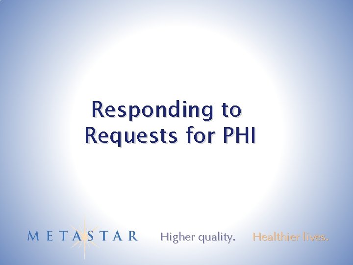 Responding to Requests for PHI Higher quality. Healthier lives. 