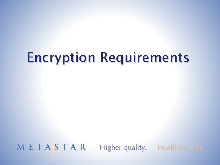 Encryption Requirements Higher quality. Healthier lives. 