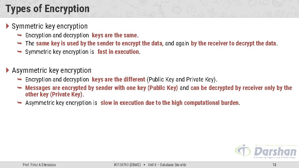 Types of Encryption Symmetric key encryption Encryption and decryption keys are the same. The