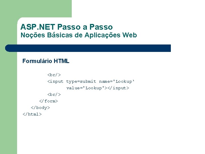 ASP. NET Passo a Passo Noções Básicas de Aplicações Web Formulário HTML <br/> <input