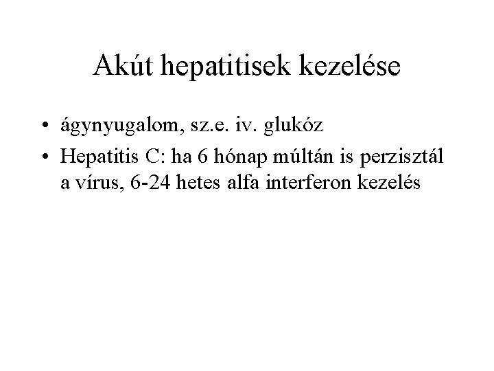 Akút hepatitisek kezelése • ágynyugalom, sz. e. iv. glukóz • Hepatitis C: ha 6