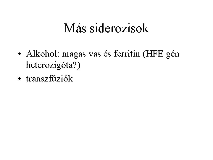 Más siderozisok • Alkohol: magas vas és ferritin (HFE gén heterozigóta? ) • transzfúziók