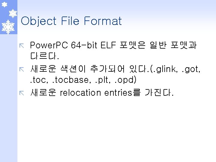 Object File Format Power. PC 64 -bit ELF 포맷은 일반 포맷과 다르다. ã 새로운